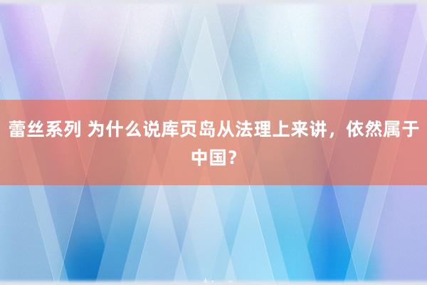 蕾丝系列 为什么说库页岛从法理上来讲，依然属于中国？