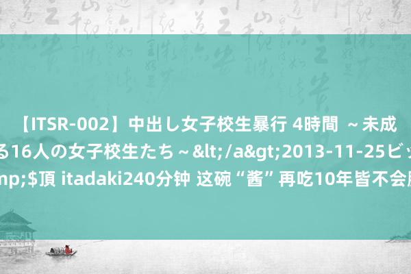 【ITSR-002】中出し女子校生暴行 4時間 ～未成熟なカラダを弄ばれる16人の女子校生たち～</a>2013-11-25ビッグモーカル&$頂 itadaki240分钟 这碗“酱