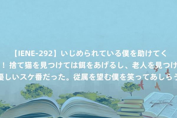 【IENE-292】いじめられている僕を助けてくれたのは まさかのスケ番！！捨て猫を見つけては餌をあげるし、老人を見つけては席を譲るうわさ通りの優しいスケ番だった。従属を望む僕を笑ってあしらうも、徐々