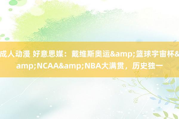 成人动漫 好意思媒：戴维斯奥运&篮球宇宙杯&NCAA&NBA大满贯，历史独一