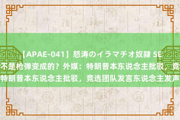 【APAE-041】怒涛のイラマチオ奴隷 SEXコレクション 右耳伤口不是枪弹变成的？外媒：特朗普本东说念主批驳，竞选团队发言东说念主发声