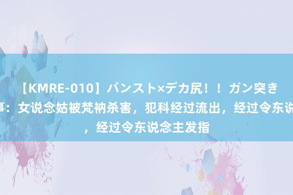 【KMRE-010】パンスト×デカ尻！！ガン突きBEST 故事：女说念姑被梵衲杀害，犯科经过流出，经过令东说念主发指