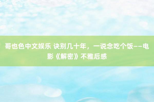 哥也色中文娱乐 诀别几十年，一说念吃个饭——电影《解密》不雅后感