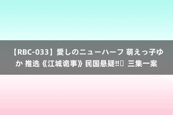 【RBC-033】愛しのニューハーフ 萌えっ子ゆか 推选《江城诡事》民国悬疑‼️三集一案