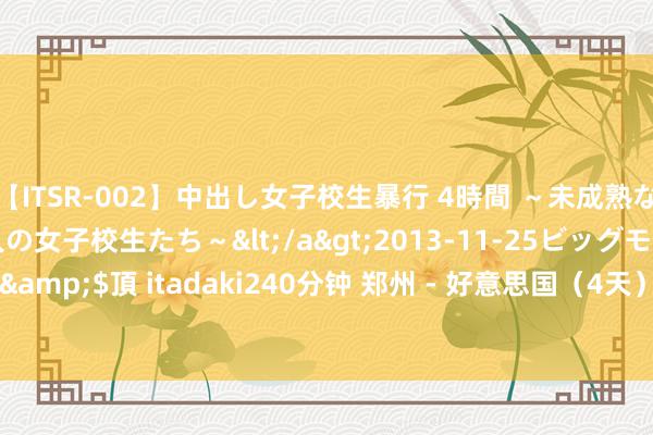 【ITSR-002】中出し女子校生暴行 4時間 ～未成熟なカラダを弄ばれる16人の女子校生たち～</a>2013-11-25ビッグモーカル&$頂 itadaki240分钟 郑州 -