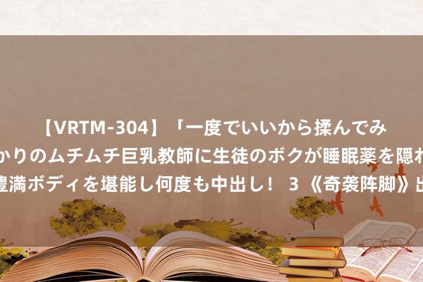 【VRTM-304】「一度でいいから揉んでみたい！」はち切れんばかりのムチムチ巨乳教師に生徒のボクが睡眠薬を隠れて飲ませて、夢の豊満ボディを堪能し何度も中出し！ 3 《奇袭阵脚》出其不虞、迅速突袭，向