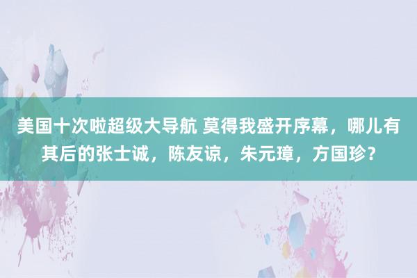 美国十次啦超级大导航 莫得我盛开序幕，哪儿有其后的张士诚，陈友谅，朱元璋，方国珍？