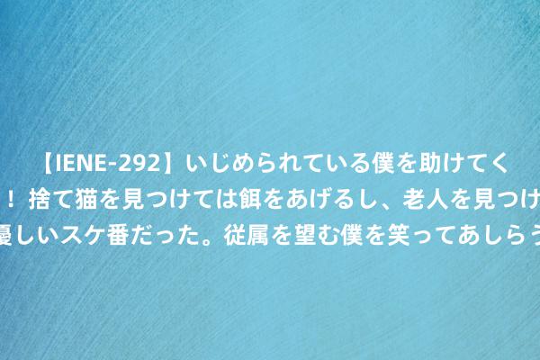 【IENE-292】いじめられている僕を助けてくれたのは まさかのスケ番！！捨て猫を見つけては餌をあげるし、老人を見つけては席を譲るうわさ通りの優しいスケ番だった。従属を望む僕を笑ってあしらうも、徐々