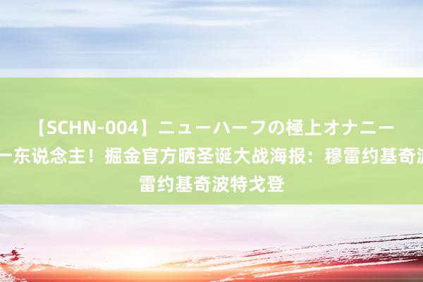 【SCHN-004】ニューハーフの極上オナニー 首发少一东说念主！掘金官方晒圣诞大战海报：穆雷约基奇波特戈登