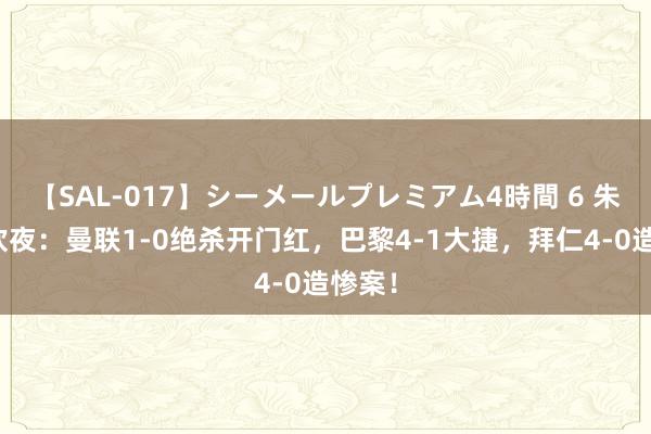 【SAL-017】シーメールプレミアム4時間 6 朱门狂欢夜：曼联1-0绝杀开门红，巴黎4-1大捷，拜仁4-0造惨案！