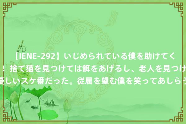 【IENE-292】いじめられている僕を助けてくれたのは まさかのスケ番！！捨て猫を見つけては餌をあげるし、老人を見つけては席を譲るうわさ通りの優しいスケ番だった。従属を望む僕を笑ってあしらうも、徐々