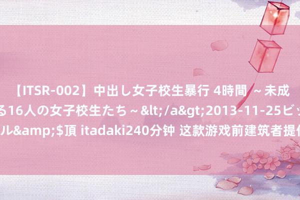 【ITSR-002】中出し女子校生暴行 4時間 ～未成熟なカラダを弄ばれる16人の女子校生たち～</a>2013-11-25ビッグモーカル&$頂 itadaki240分钟 这款游戏