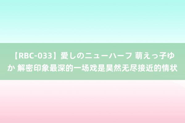 【RBC-033】愛しのニューハーフ 萌えっ子ゆか 解密印象最深的一场戏是昊然无尽接近的情状