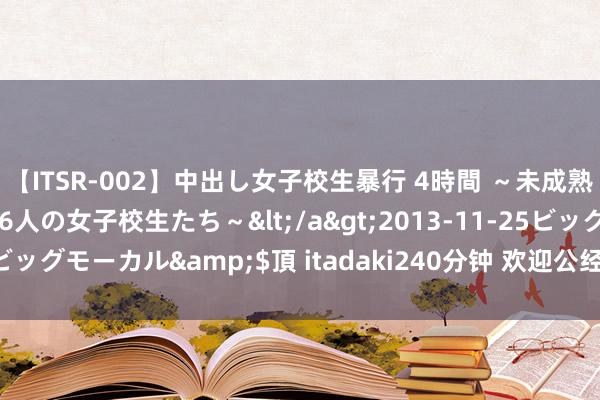 【ITSR-002】中出し女子校生暴行 4時間 ～未成熟なカラダを弄ばれる16人の女子校生たち～</a>2013-11-25ビッグモーカル&$頂 itadaki240分钟 欢迎公经