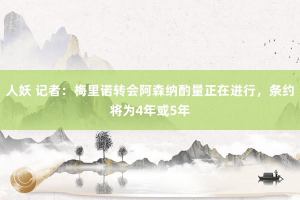 人妖 记者：梅里诺转会阿森纳酌量正在进行，条约将为4年或5年