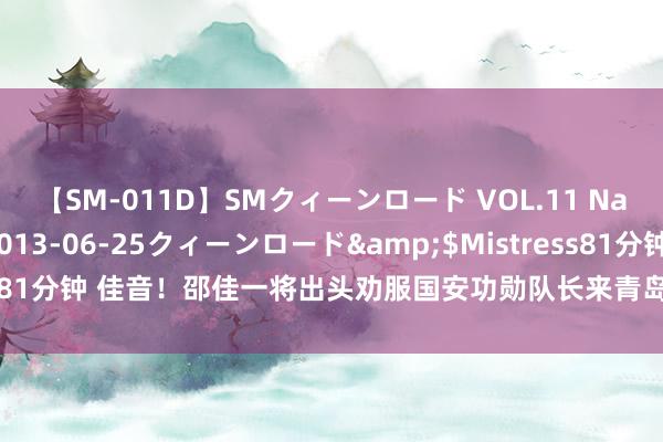 【SM-011D】SMクィーンロード VOL.11 Na:Na</a>2013-06-25クィーンロード&$Mistress81分钟 佳音！邵佳一将出头劝服国安功勋队长来青岛西海岸