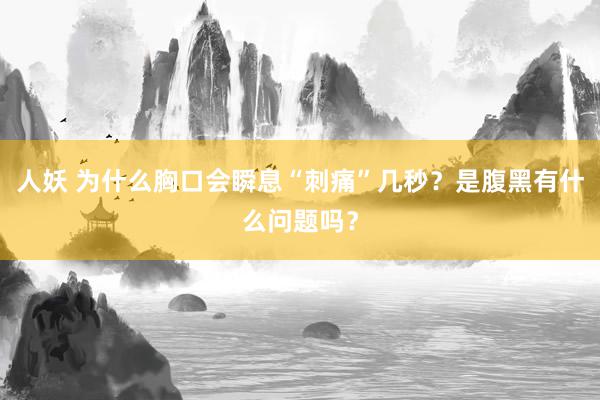 人妖 为什么胸口会瞬息“刺痛”几秒？是腹黑有什么问题吗？