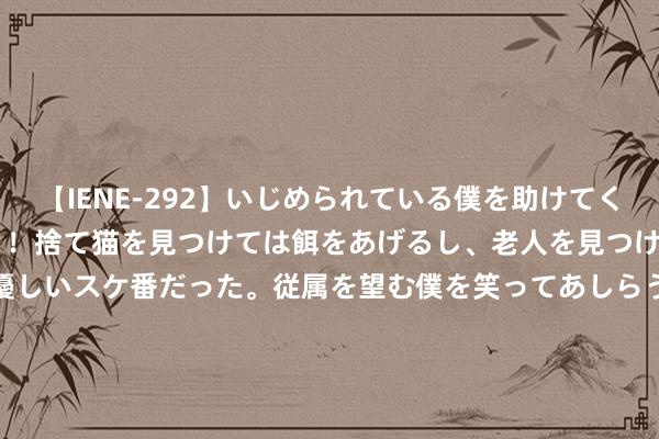 【IENE-292】いじめられている僕を助けてくれたのは まさかのスケ番！！捨て猫を見つけては餌をあげるし、老人を見つけては席を譲るうわさ通りの優しいスケ番だった。従属を望む僕を笑ってあしらうも、徐々