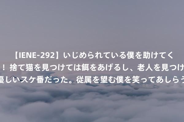 【IENE-292】いじめられている僕を助けてくれたのは まさかのスケ番！！捨て猫を見つけては餌をあげるし、老人を見つけては席を譲るうわさ通りの優しいスケ番だった。従属を望む僕を笑ってあしらうも、徐々