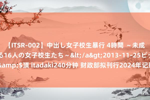 【ITSR-002】中出し女子校生暴行 4時間 ～未成熟なカラダを弄ばれる16人の女子校生たち～</a>2013-11-25ビッグモーカル&$頂 itadaki240分钟 财政部拟