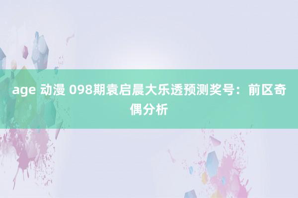 age 动漫 098期袁启晨大乐透预测奖号：前区奇偶分析