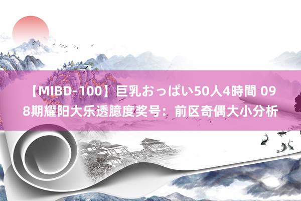 【MIBD-100】巨乳おっぱい50人4時間 098期耀阳大乐透臆度奖号：前区奇偶大小分析