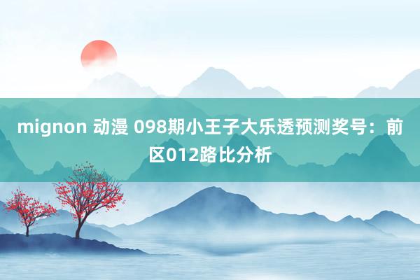 mignon 动漫 098期小王子大乐透预测奖号：前区012路比分析