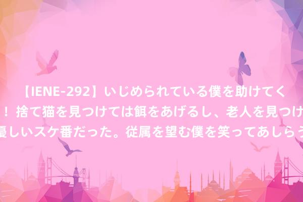 【IENE-292】いじめられている僕を助けてくれたのは まさかのスケ番！！捨て猫を見つけては餌をあげるし、老人を見つけては席を譲るうわさ通りの優しいスケ番だった。従属を望む僕を笑ってあしらうも、徐々