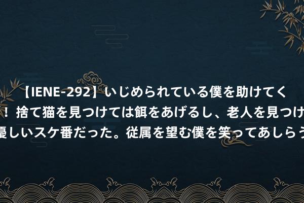 【IENE-292】いじめられている僕を助けてくれたのは まさかのスケ番！！捨て猫を見つけては餌をあげるし、老人を見つけては席を譲るうわさ通りの優しいスケ番だった。従属を望む僕を笑ってあしらうも、徐々