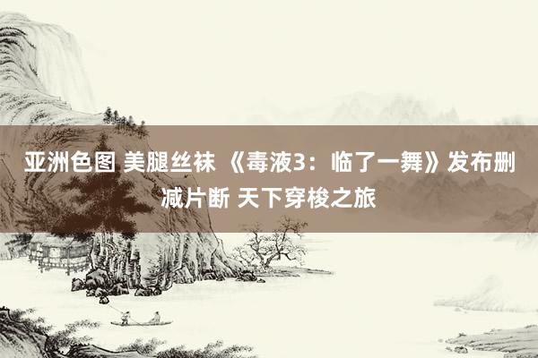 亚洲色图 美腿丝袜 《毒液3：临了一舞》发布删减片断 天下穿梭之旅