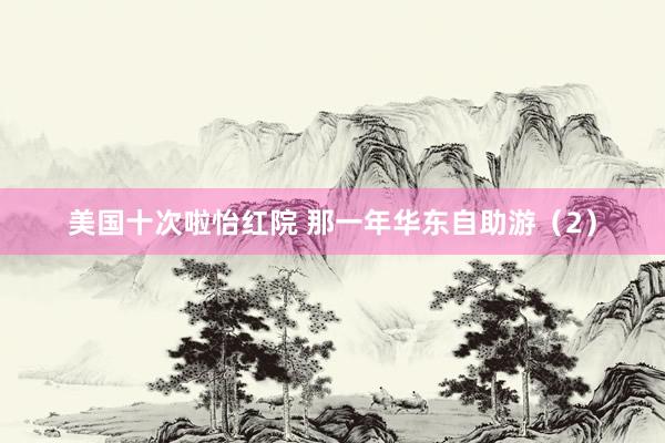 美国十次啦怡红院 那一年华东自助游（2）