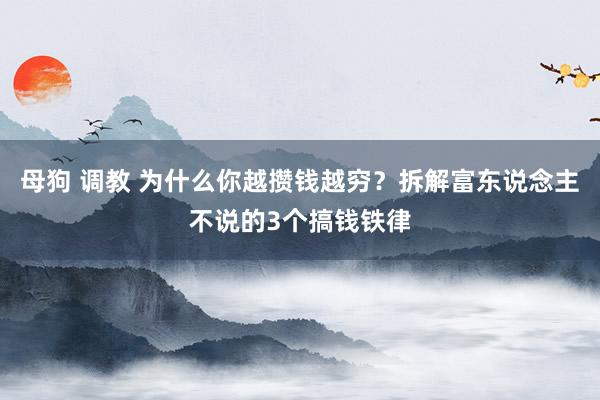 母狗 调教 为什么你越攒钱越穷？拆解富东说念主不说的3个搞钱铁律